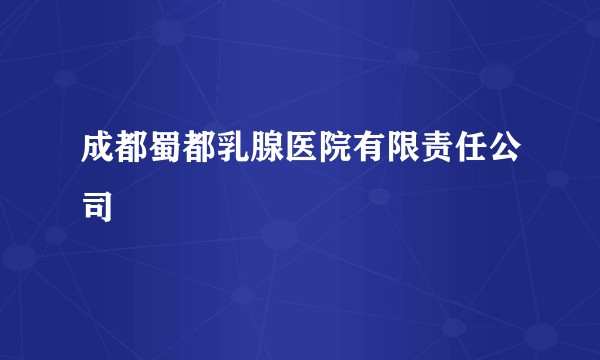 成都蜀都乳腺医院有限责任公司