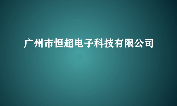 广州市恒超电子科技有限公司