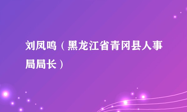 刘凤鸣（黑龙江省青冈县人事局局长）