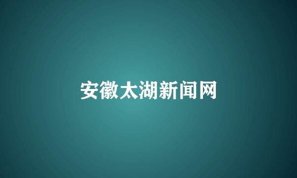 安徽太湖新闻网