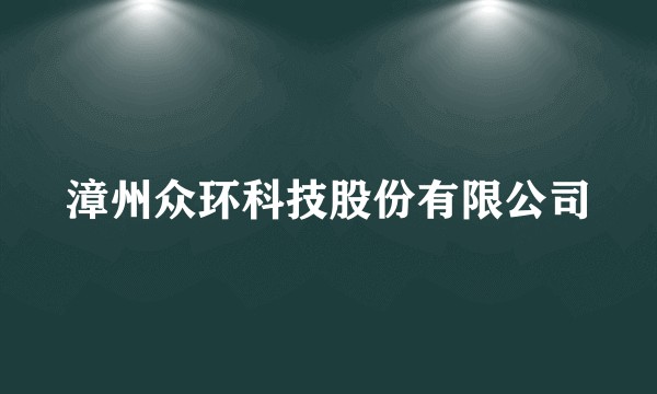 漳州众环科技股份有限公司