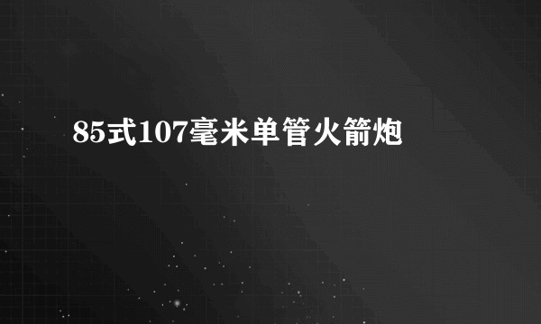 85式107毫米单管火箭炮