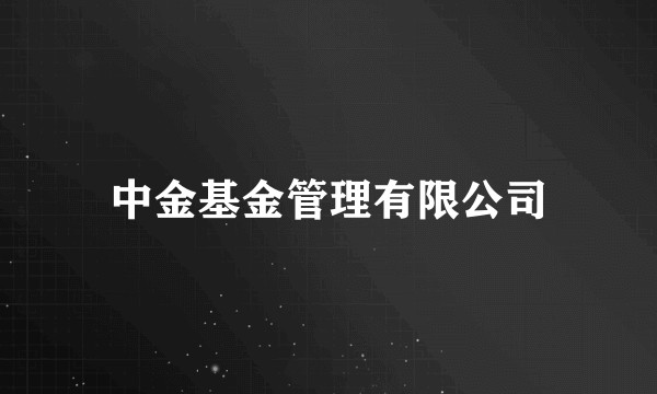 中金基金管理有限公司