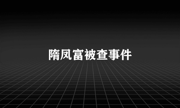 隋凤富被查事件