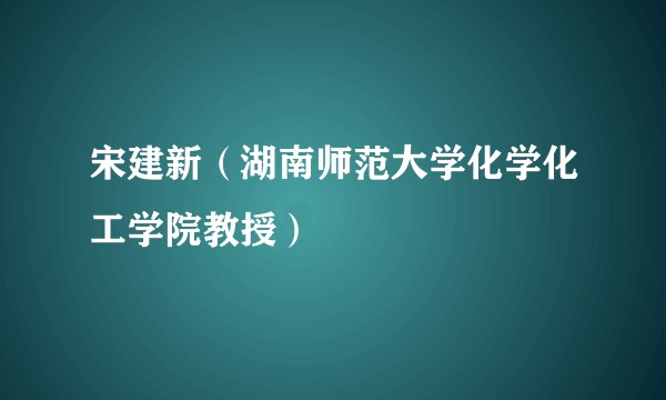 宋建新（湖南师范大学化学化工学院教授）