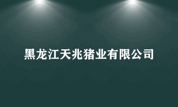 黑龙江天兆猪业有限公司