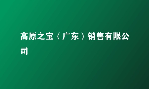 高原之宝（广东）销售有限公司