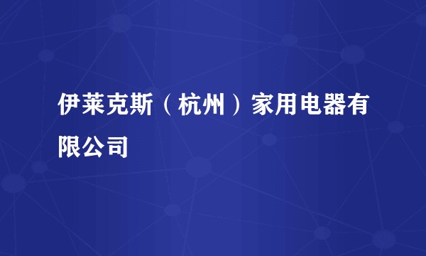 伊莱克斯（杭州）家用电器有限公司