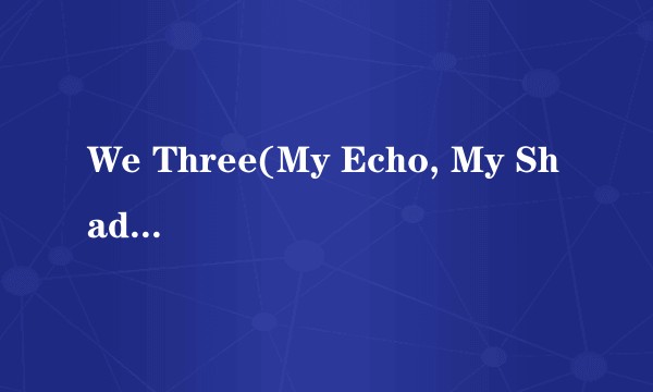 We Three(My Echo, My Shadow, And Me)