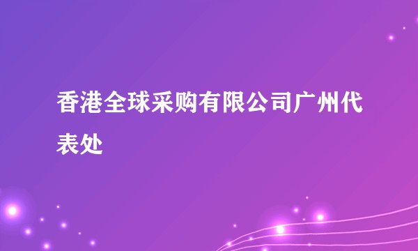 香港全球采购有限公司广州代表处