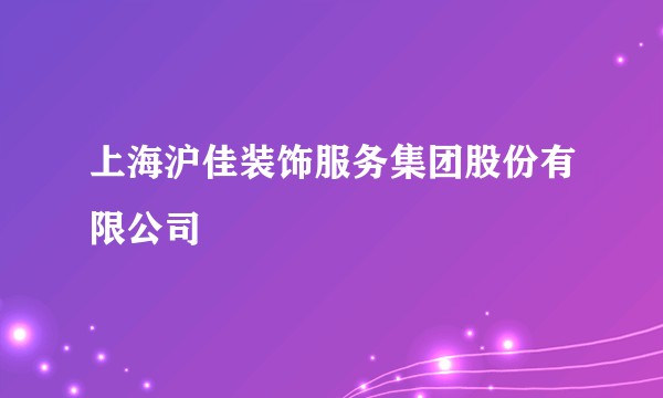 上海沪佳装饰服务集团股份有限公司