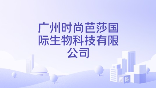 广州时尚芭莎国际生物科技有限公司