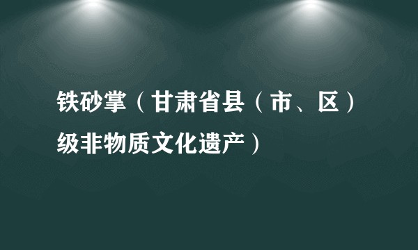 铁砂掌（甘肃省县（市、区）级非物质文化遗产）