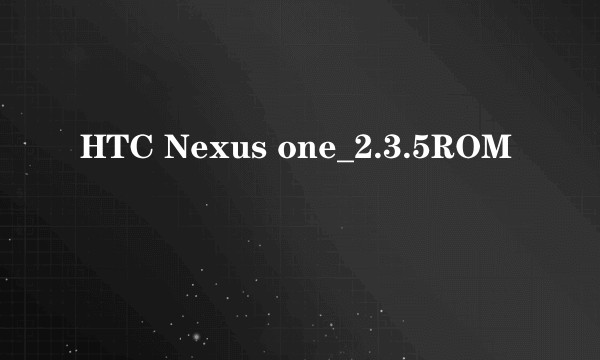 HTC Nexus one_2.3.5ROM
