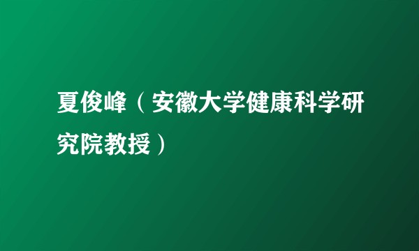 夏俊峰(安徽大学健康科学研究院教授)
