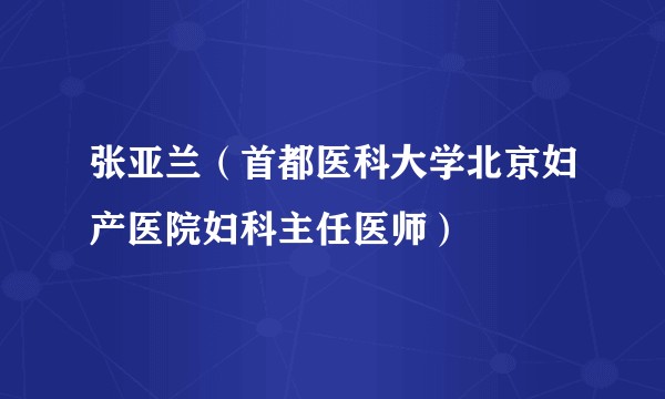 张亚兰（首都医科大学北京妇产医院妇科主任医师）