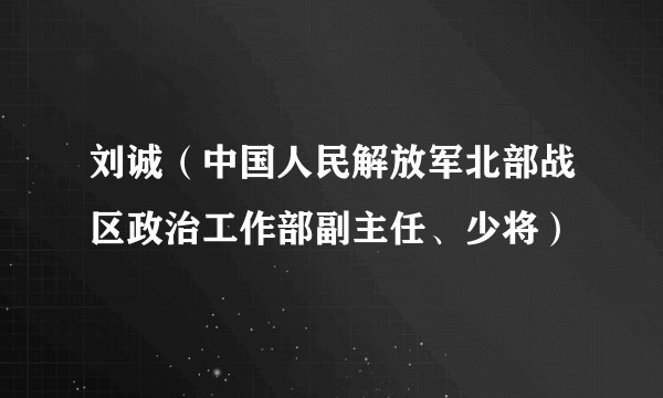 刘诚（中国人民解放军北部战区政治工作部副主任、少将）