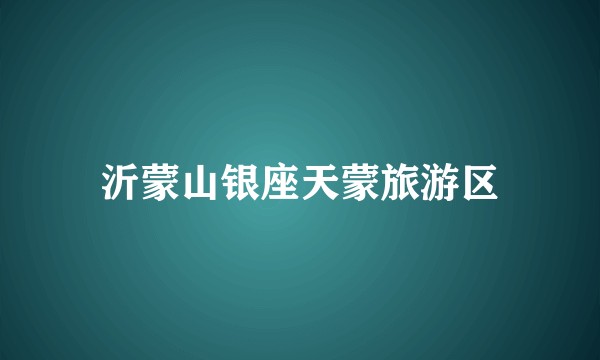 沂蒙山银座天蒙旅游区