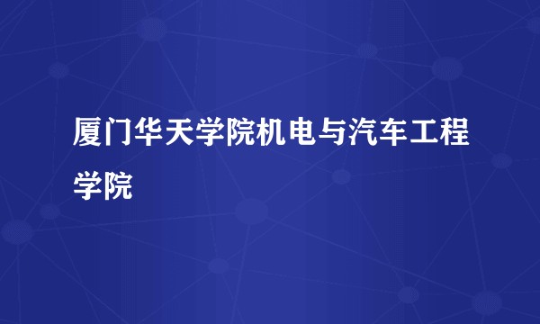 厦门华天学院机电与汽车工程学院
