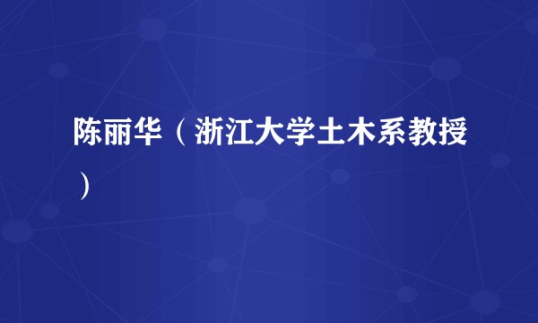 陈丽华（浙江大学土木系教授）
