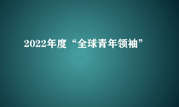 2022年度“全球青年领袖”