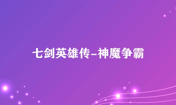 七剑英雄传-神魔争霸