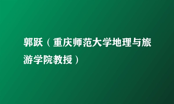 郭跃（重庆师范大学地理与旅游学院教授）
