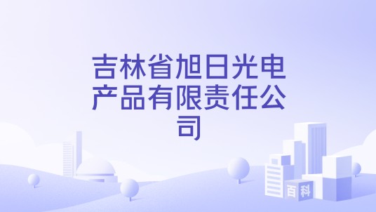 吉林省旭日光电产品有限责任公司