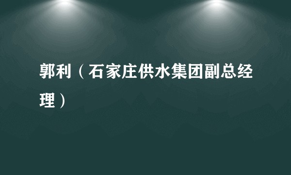 郭利（石家庄供水集团副总经理）