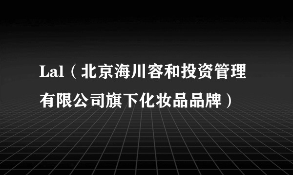 Lal（北京海川容和投资管理有限公司旗下化妆品品牌）