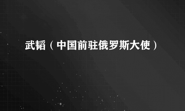 武韬（中国前驻俄罗斯大使）