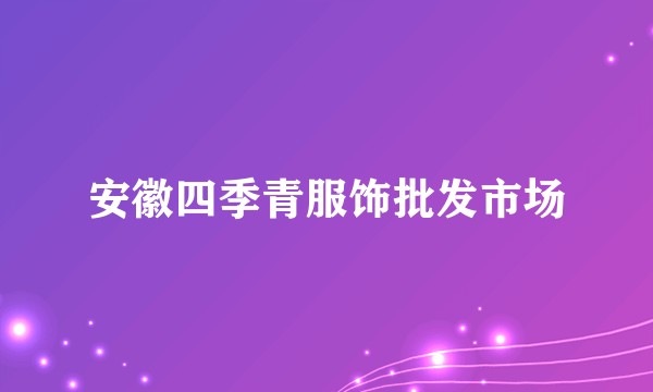 安徽四季青服饰批发市场