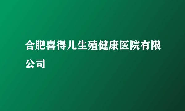 合肥喜得儿生殖健康医院有限公司