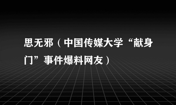 思无邪（中国传媒大学“献身门”事件爆料网友）