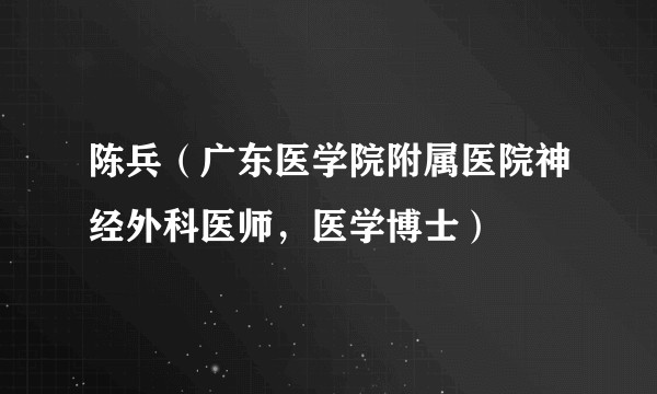 陈兵（广东医学院附属医院神经外科医师，医学博士）