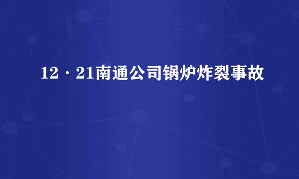 12·21南通公司锅炉炸裂事故