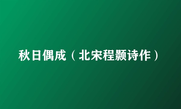 秋日偶成（北宋程颢诗作）