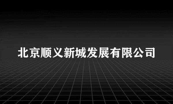 北京顺义新城发展有限公司