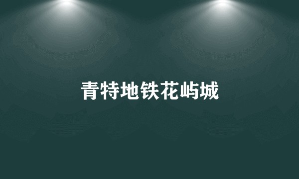 青特地铁花屿城