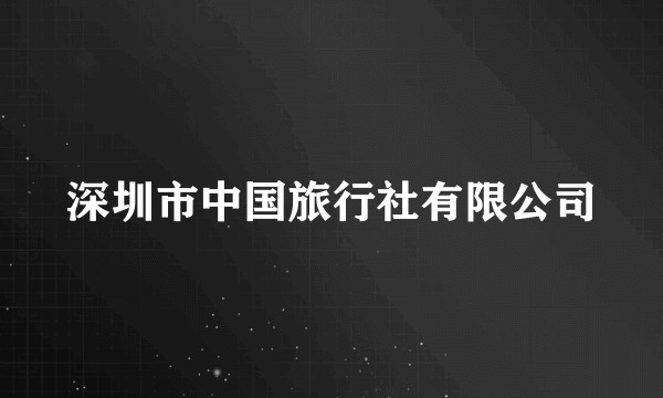 深圳市中国旅行社有限公司