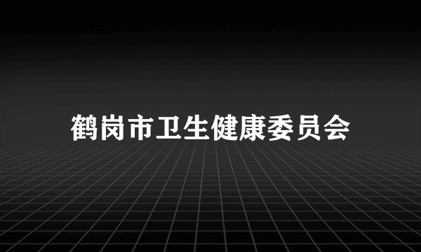 鹤岗市卫生健康委员会