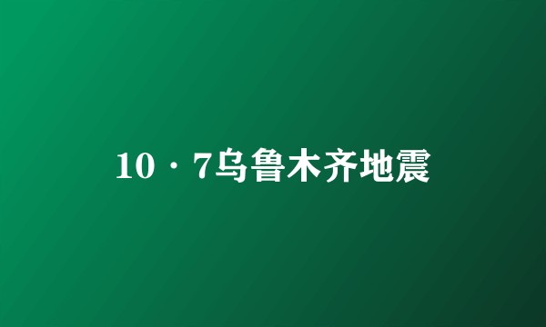 10·7乌鲁木齐地震