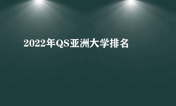 2022年QS亚洲大学排名