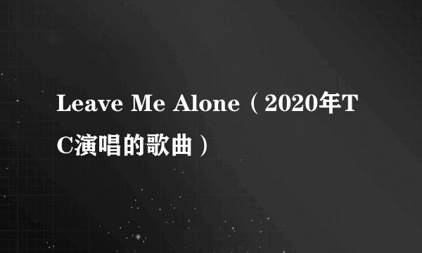 Leave Me Alone（2020年TC演唱的歌曲）