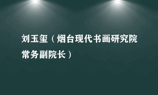 刘玉玺（烟台现代书画研究院常务副院长）