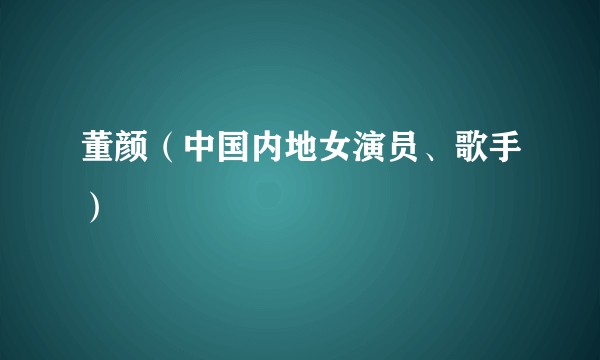 董颜（中国内地女演员、歌手）