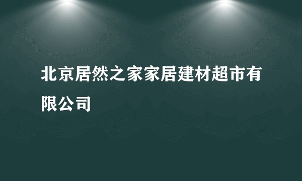北京居然之家家居建材超市有限公司