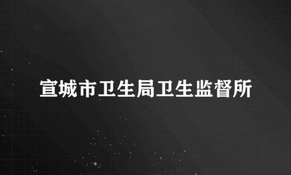 宣城市卫生局卫生监督所