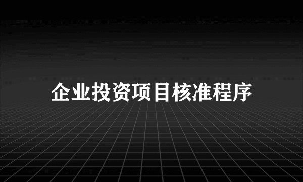 企业投资项目核准程序