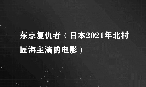 东京复仇者（日本2021年北村匠海主演的电影）